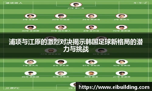 浦项与江原的激烈对决揭示韩国足球新格局的潜力与挑战