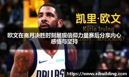 欧文在斋月决胜时刻展现信仰力量赛后分享内心感悟与坚持